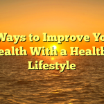 5 Ways to Improve Your Health With a Healthy Lifestyle