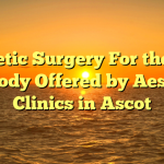 Cosmetic Surgery For the Face and Body Offered by Aesthetic Clinics in Ascot