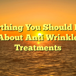 Everything You Should Know About Anti Wrinkle Treatments
