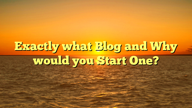 Exactly what Blog and Why would you Start One?