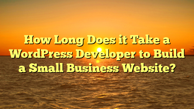 How Long Does it Take a WordPress Developer to Build a Small Business Website?