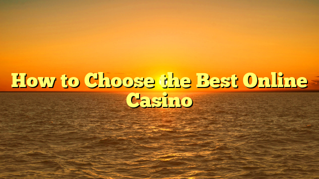 How to Choose the Best Online Casino