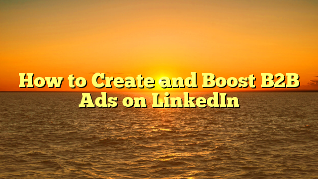 How to Create and Boost B2B Ads on LinkedIn