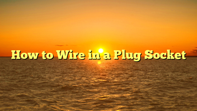 How to Wire in a Plug Socket