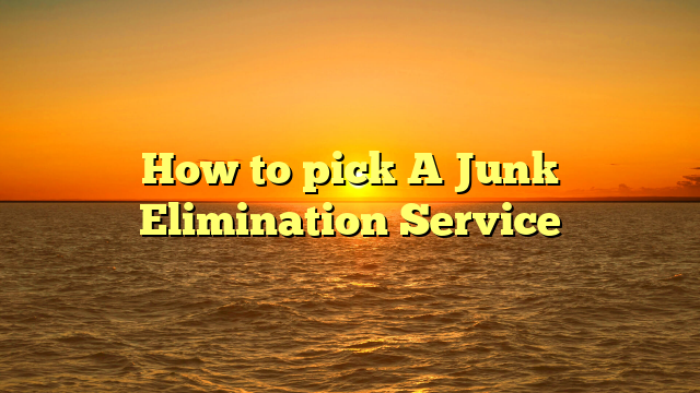 How to pick A Junk Elimination Service