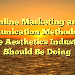 Online Marketing and Communication Methods That the Aesthetics Industry Should Be Doing