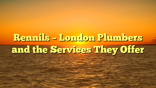 Rennils – London Plumbers and the Services They Offer