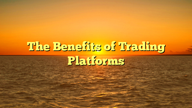 The Benefits of Trading Platforms