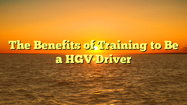 The Benefits of Training to Be a HGV Driver