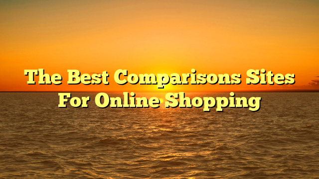 The Best Comparisons Sites For Online Shopping