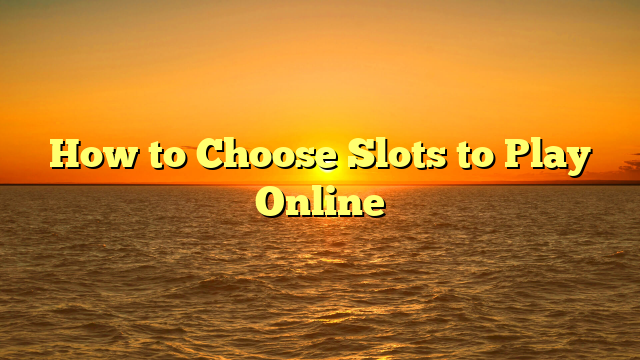 How to Choose Slots to Play Online